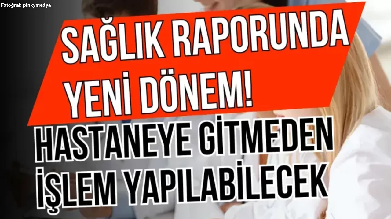 Sağlık Raporunda Yeni Dönem!