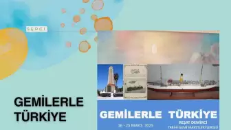 Türkiye'nin Denizcilik Mirası: 'Gemilerle Türkiye' Sergisi 16 Mayıs'ta Ziyarete Açılıyor