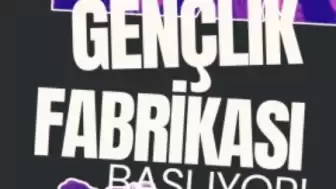 GENÇLİK FABRİKASI BAŞLIYOR!